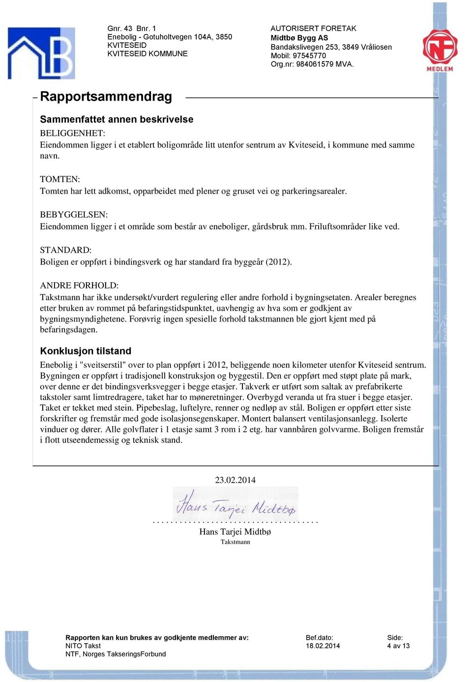 TOMTEN: Tomten har lett adkomst, opparbeidet med plener og gruset vei og parkeringsarealer. BEBYGGELSEN: Eiendommen ligger i et område som består av eneboliger, gårdsbruk mm. Friluftsområder like ved.