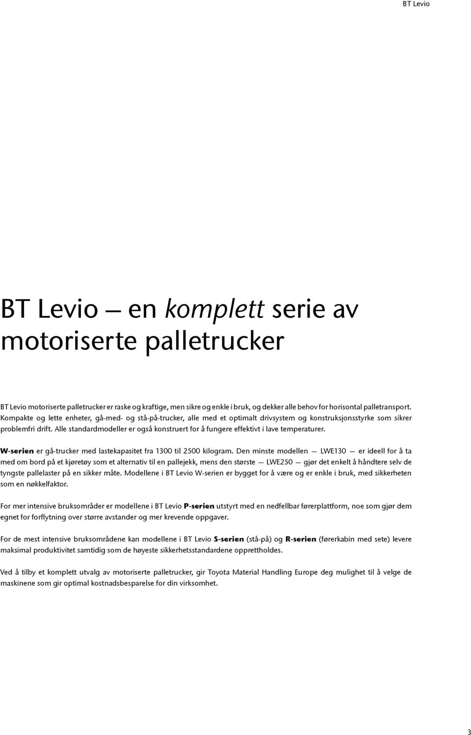 Alle standardmodeller er også konstruert for å fungere effektivt i lave temperaturer. W-serien er gå-trucker med lastekapasitet fra 1300 til 2500 kilogram.