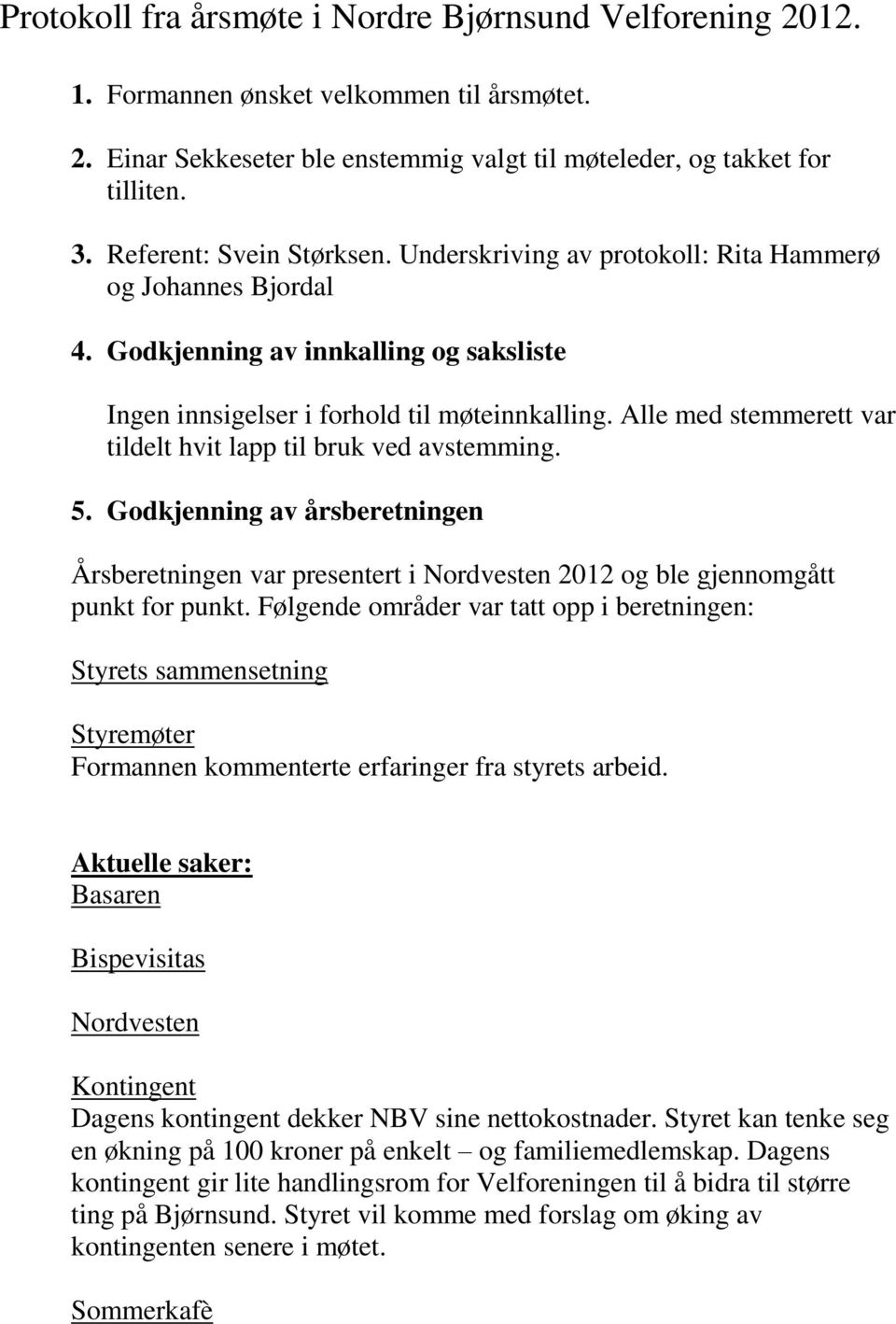 Alle med stemmerett var tildelt hvit lapp til bruk ved avstemming. 5. Godkjenning av årsberetningen Årsberetningen var presentert i Nordvesten 2012 og ble gjennomgått punkt for punkt.