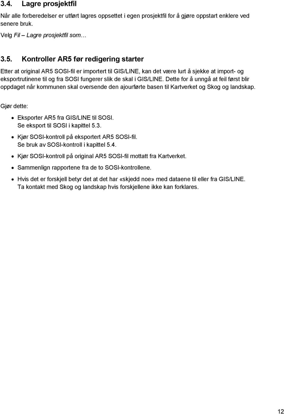 GIS/LINE. Dette for å unngå at feil først blir oppdaget når kommunen skal oversende den ajourførte basen til Kartverket og Skog og landskap. Gjør dette: Eksporter AR5 fra GIS/LINE til SOSI.