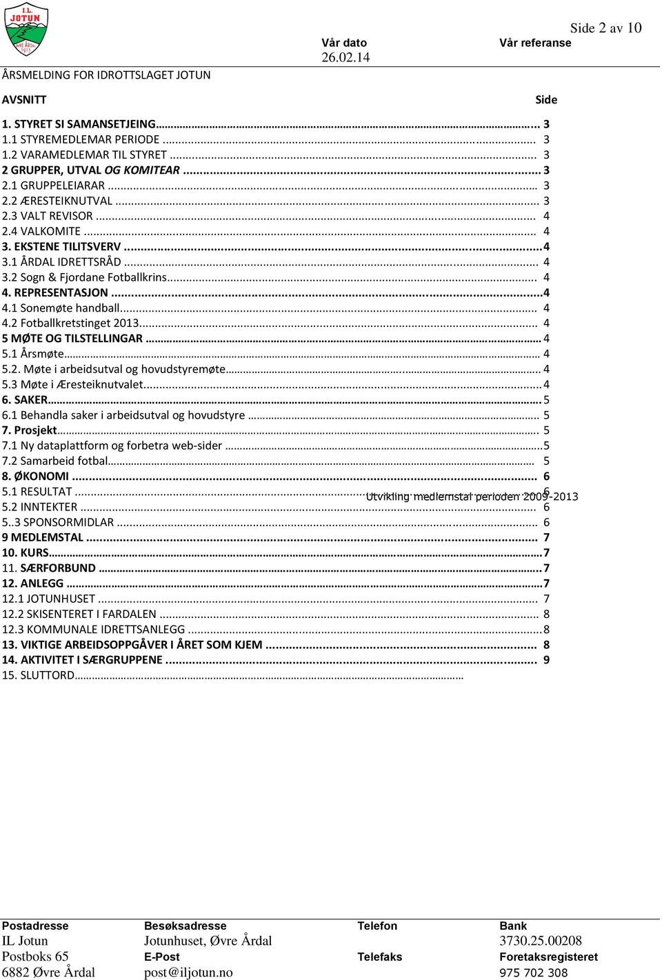 .. 4 4.2 Fotballkretstinget 2013... 4 5 MØTE OG TILSTELLINGAR. 4 5.1 Årsmøte 4 5.2. Møte i arbeidsutval og hovudstyremøte.... 4 5.3 Møte i Æresteiknutvalet... 4 6. SAKER. 5 6.