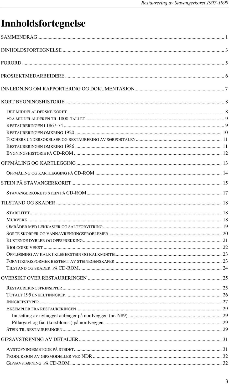 .. 11 BYGNINGSHISTORIE PÅ CD-ROM... 12 OPPMÅLING OG KARTLEGGING... 13 OPPMÅLING OG KARTLEGGING PÅ CD-ROM... 14 STEIN PÅ STAVANGERKORET... 15 STAVANGERKORETS STEIN PÅ CD-ROM... 17 TILSTAND OG SKADER.