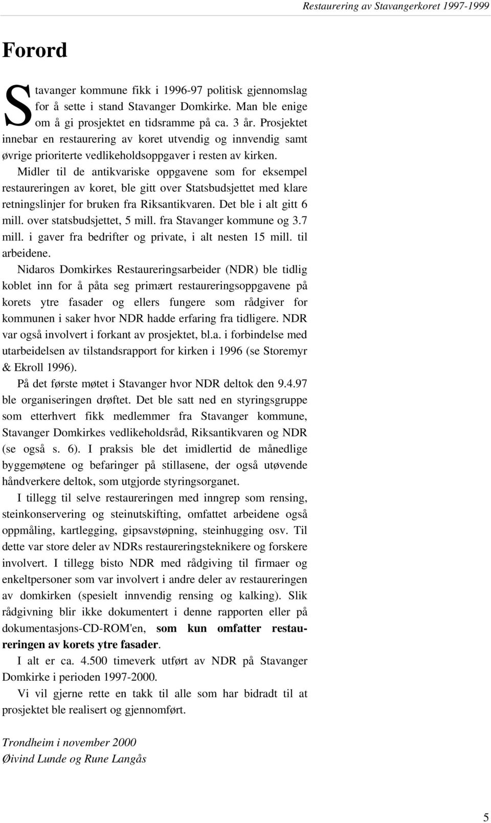 Midler til de antikvariske oppgavene som for eksempel restaureringen av koret, ble gitt over Statsbudsjettet med klare retningslinjer for bruken fra Riksantikvaren. Det ble i alt gitt 6 mill.