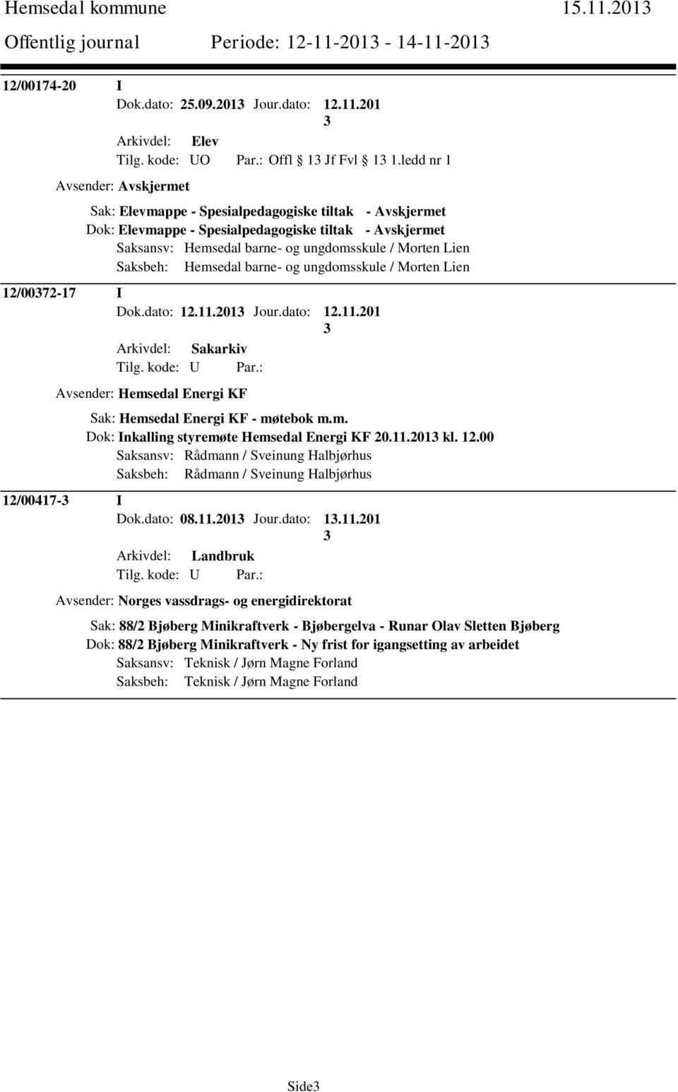 Saksbeh: Hemsedal barne- og ungdomsskule / Morten Lien 12/0072-17 I Dok.dato: 12.11.201 Jour.dato: 12.11.201 Avsender: Hemsedal Energi KF Sak: Hemsedal Energi KF - møtebok m.m. Dok: Inkalling styremøte Hemsedal Energi KF 20.