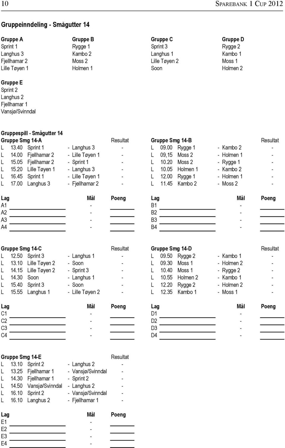 40 Sprint 1 - Langhus 3 - L 09.00 Rygge 1 - Kambo 2 - L 14.00 Fjellhamar 2 - Lille Tøyen 1 - L 09,15 Moss 2 - Holmen 1 - L 15.05 Fjellhamar 2 - Sprint 1 - L 10.20 Moss 2 - Rygge 1 - L 15.