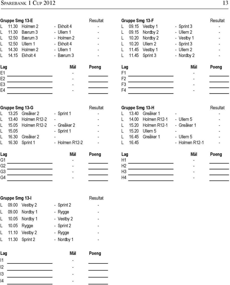 15 Ekholt 4 - Bærum 3 - L 11.45 Sprint 3 - Nordby 2 - Lag Mål Poeng Lag Mål Poeng E1 - F1 - E2 - F2 - E3 - F3 - E4 - F4 - Gruppe Smg 13-G Resultat Gruppe Smg 13-H Resultat L 13.