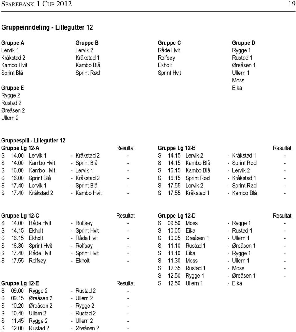 00 Lervik 1 - Kråkstad 2 - S 14.15 Lervik 2 - Kråkstad 1 - S 14.00 Kambo Hvit - Sprint Blå - S 14.15 Kambo Blå - Sprint Rød - S 16.00 Kambo Hvit - Lervik 1 - S 16.15 Kambo Blå - Lervik 2 - S 16.