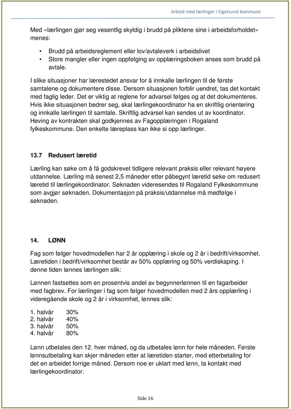 Dersom situasjonen forblir uendret, tas det kontakt med faglig leder. Det er viktig at reglene for advarsel følges og at det dokumenteres.