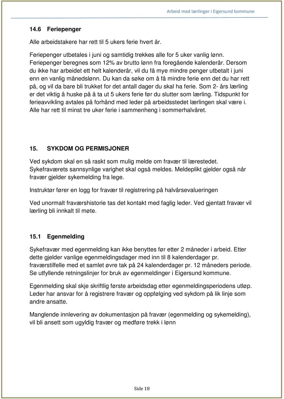 Du kan da søke om å få mindre ferie enn det du har rett på, og vil da bare bli trukket for det antall dager du skal ha ferie.