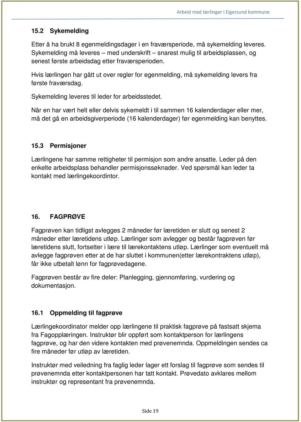 Hvis lærlingen har gått ut over regler for egenmelding, må sykemelding levers fra første fraværsdag. Sykemelding leveres til leder for arbeidsstedet.