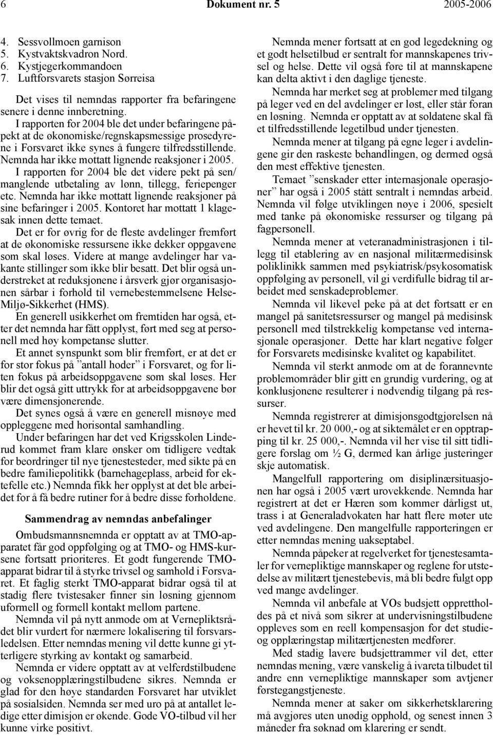 I rapporten for 2004 ble det under befaringene påpekt at de økonomiske/regnskapsmessige prosedyrene i Forsvaret ikke synes å fungere tilfredsstillende.