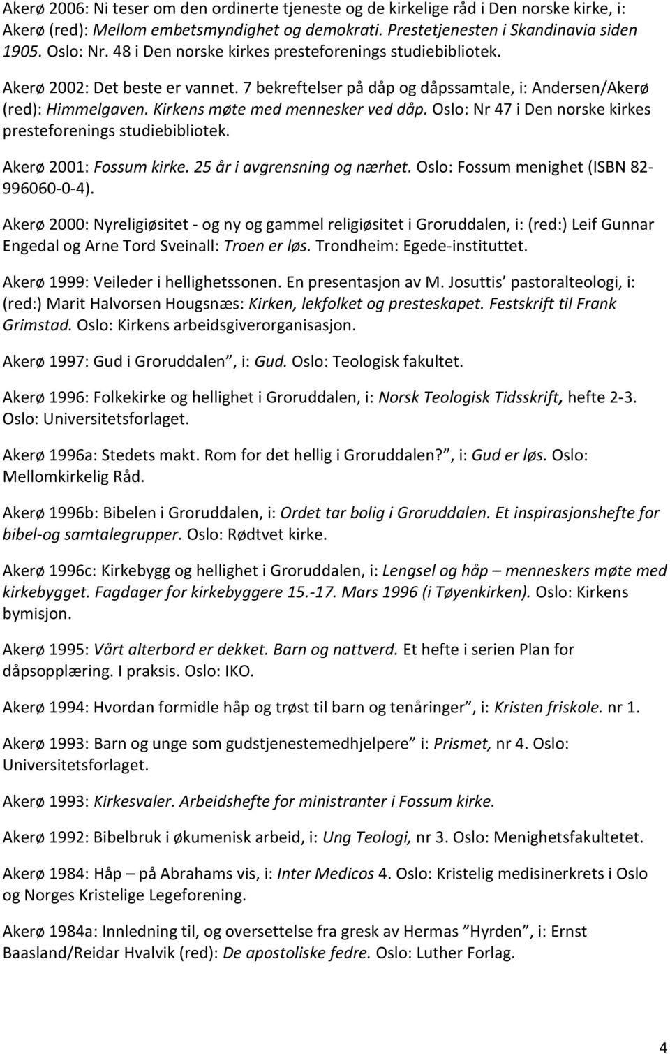 Oslo: Nr 47 i Den norske kirkes presteforenings studiebibliotek. Akerø 2001: Fossum kirke. 25 år i avgrensning og nærhet. Oslo: Fossum menighet (ISBN 82-996060-0-4).