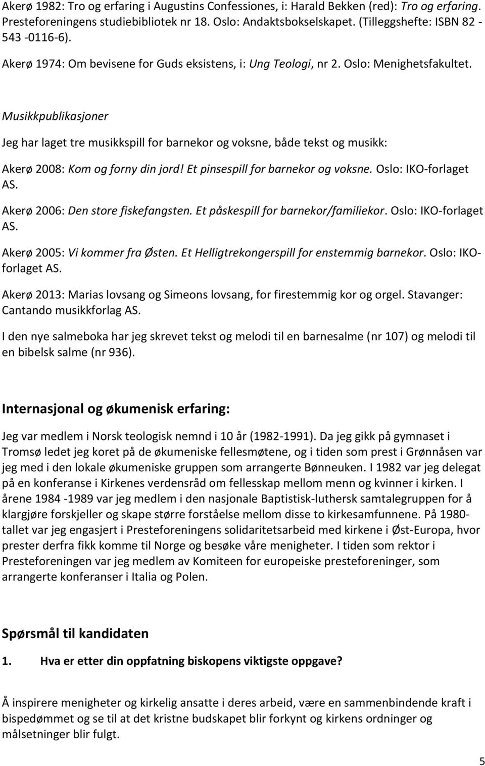 Musikkpublikasjoner Jeg har laget tre musikkspill for barnekor og voksne, både tekst og musikk: Akerø 2008: Kom og forny din jord! Et pinsespill for barnekor og voksne. Oslo: IKO-forlaget AS.