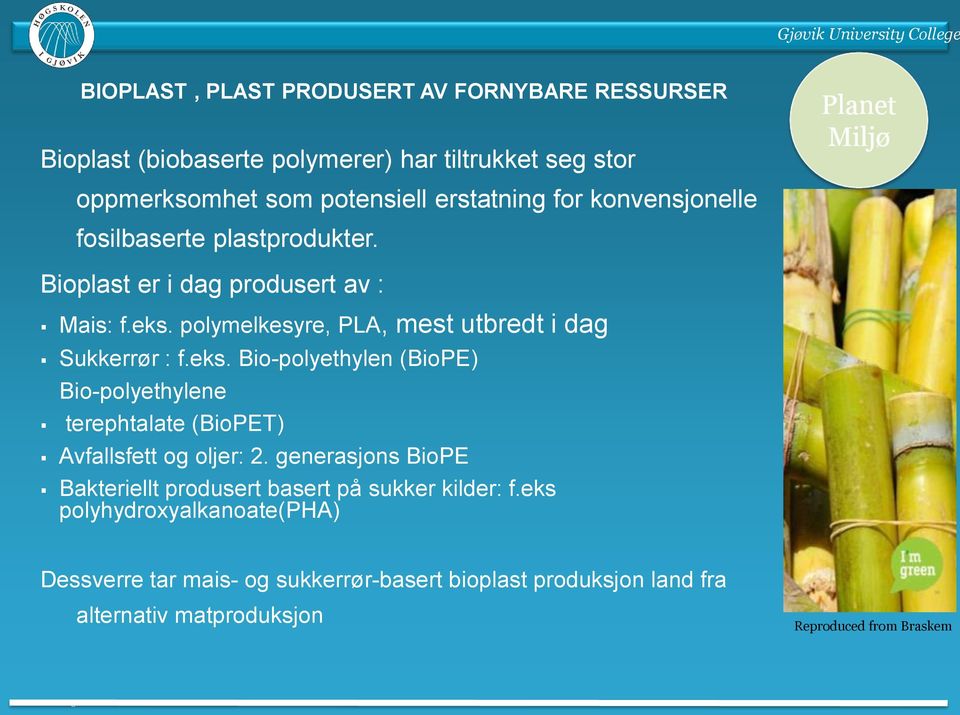 eks. Bio-polyethylen (BioPE) Bio-polyethylene terephtalate (BioPET) Avfallsfett og oljer: 2. generasjons BioPE Bakteriellt produsert basert på sukker kilder: f.