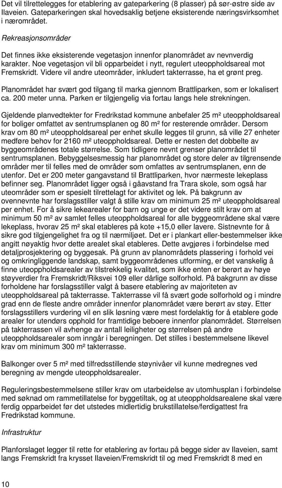 Videre vil andre uteområder, inkludert takterrasse, ha et grønt preg. Planområdet har svært god tilgang til marka gjennom Brattliparken, som er lokalisert ca. 200 meter unna.