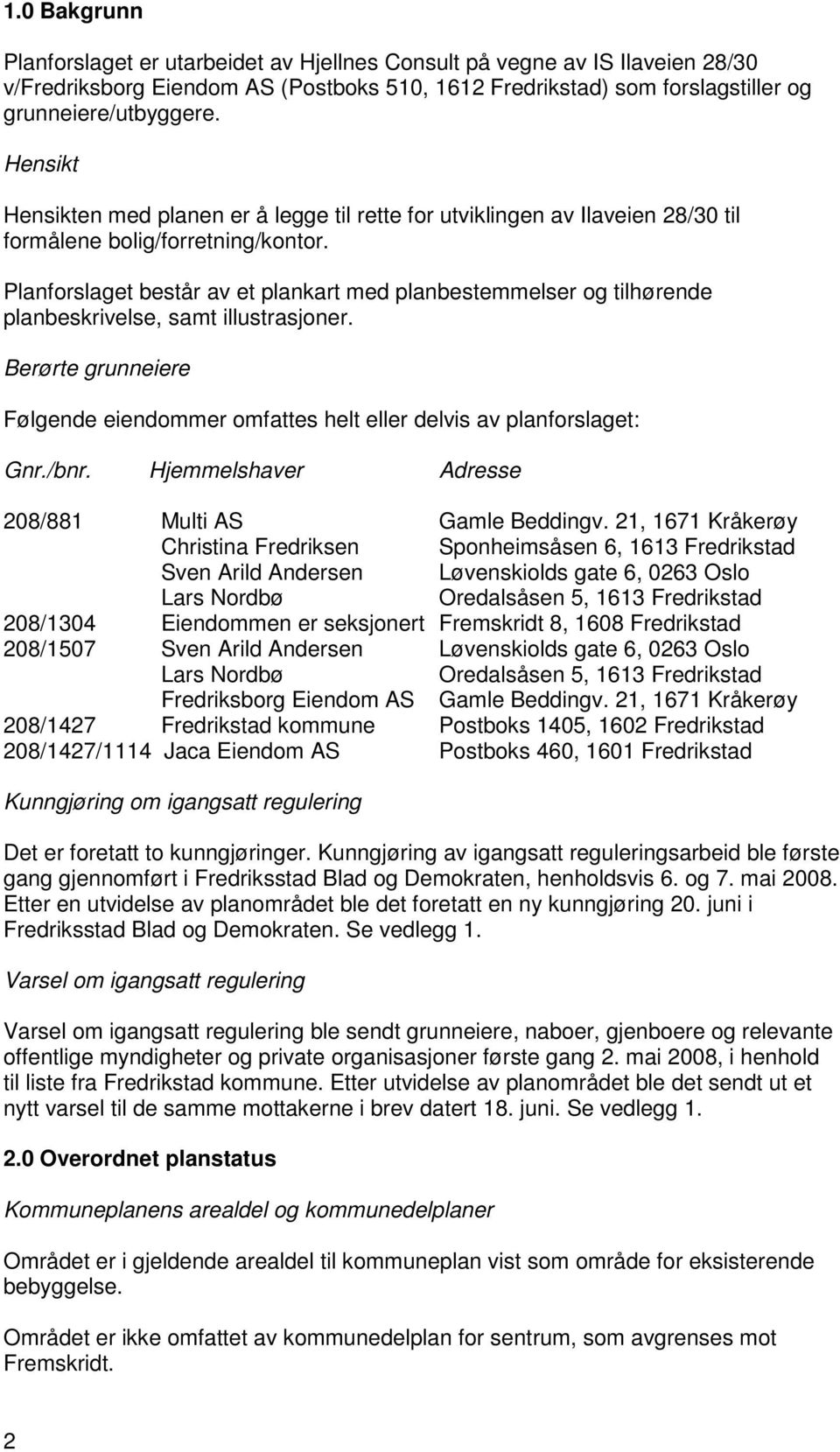 Planforslaget består av et plankart med planbestemmelser og tilhørende planbeskrivelse, samt illustrasjoner. Berørte grunneiere Følgende eiendommer omfattes helt eller delvis av planforslaget: Gnr.