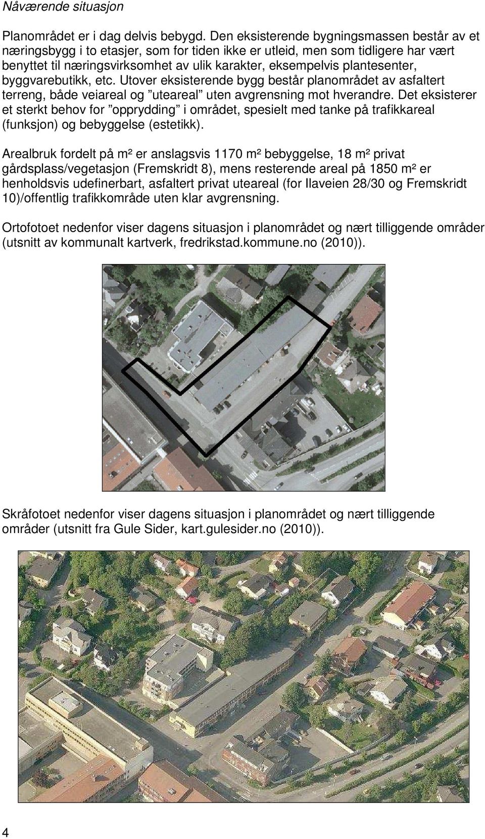 plantesenter, byggvarebutikk, etc. Utover eksisterende bygg består planområdet av asfaltert terreng, både veiareal og uteareal uten avgrensning mot hverandre.