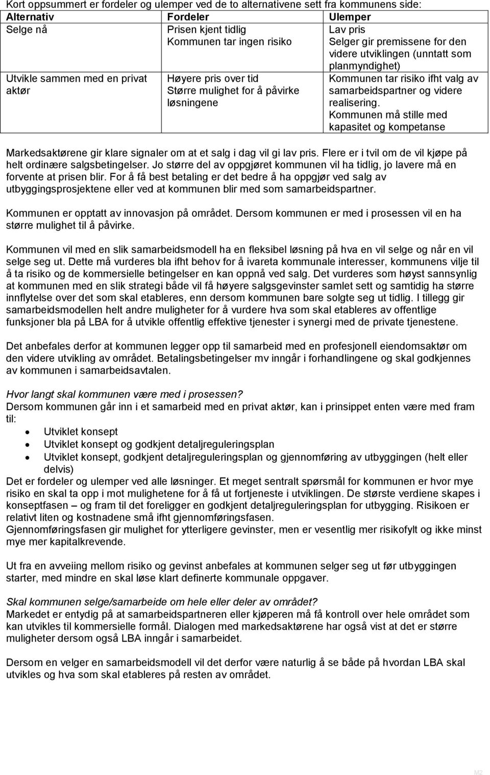 samarbeidspartner og videre realisering. Kommunen må stille med kapasitet og kompetanse Markedsaktørene gir klare signaler om at et salg i dag vil gi lav pris.