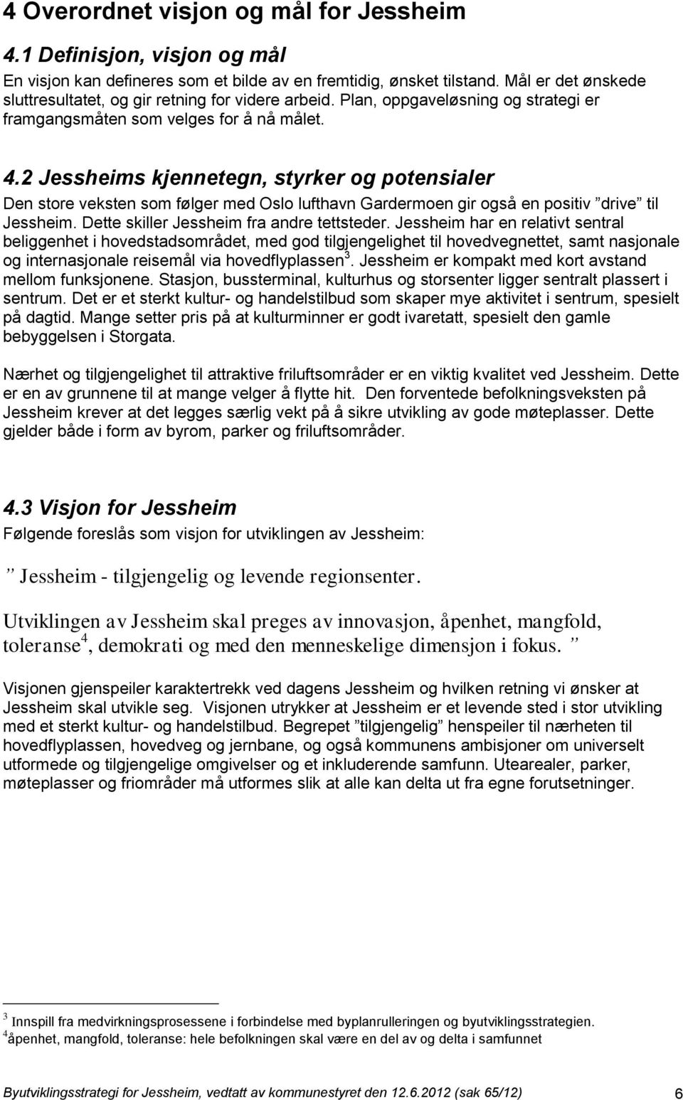 2 Jessheims kjennetegn, styrker og potensialer Den store veksten som følger med Oslo lufthavn Gardermoen gir også en positiv drive til Jessheim. Dette skiller Jessheim fra andre tettsteder.