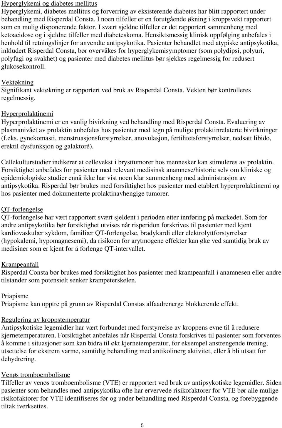 I svært sjeldne tilfeller er det rapportert sammenheng med ketoacidose og i sjeldne tilfeller med diabeteskoma.