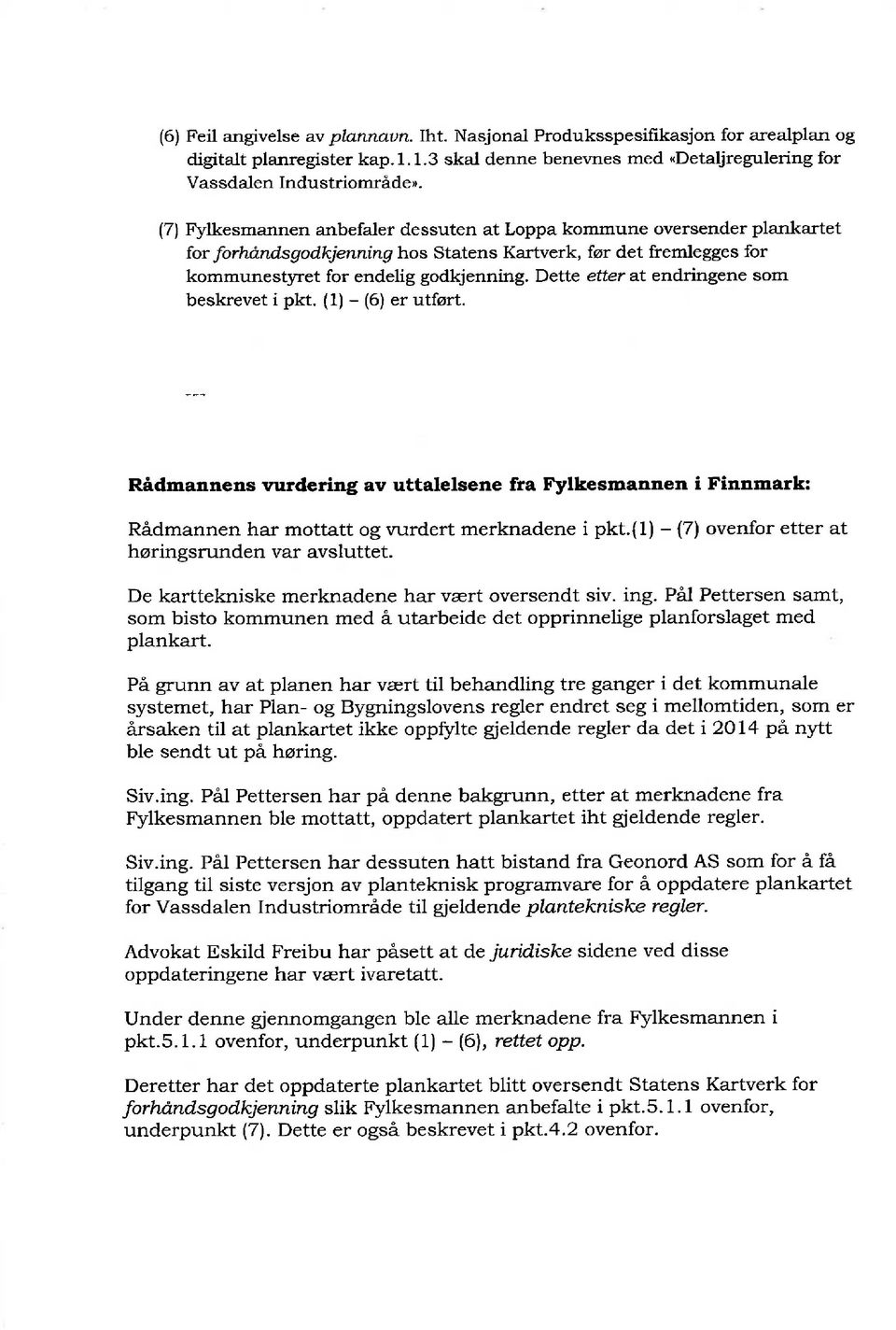 Dette etter at endringene som beskrevet i pkt. (1) - (6) er utført. Rådmannens vurdering av uttalelsene fra Fylkesmannen i Finnmark: Rådmannen har mottatt og vurdert merknadene i pkt.