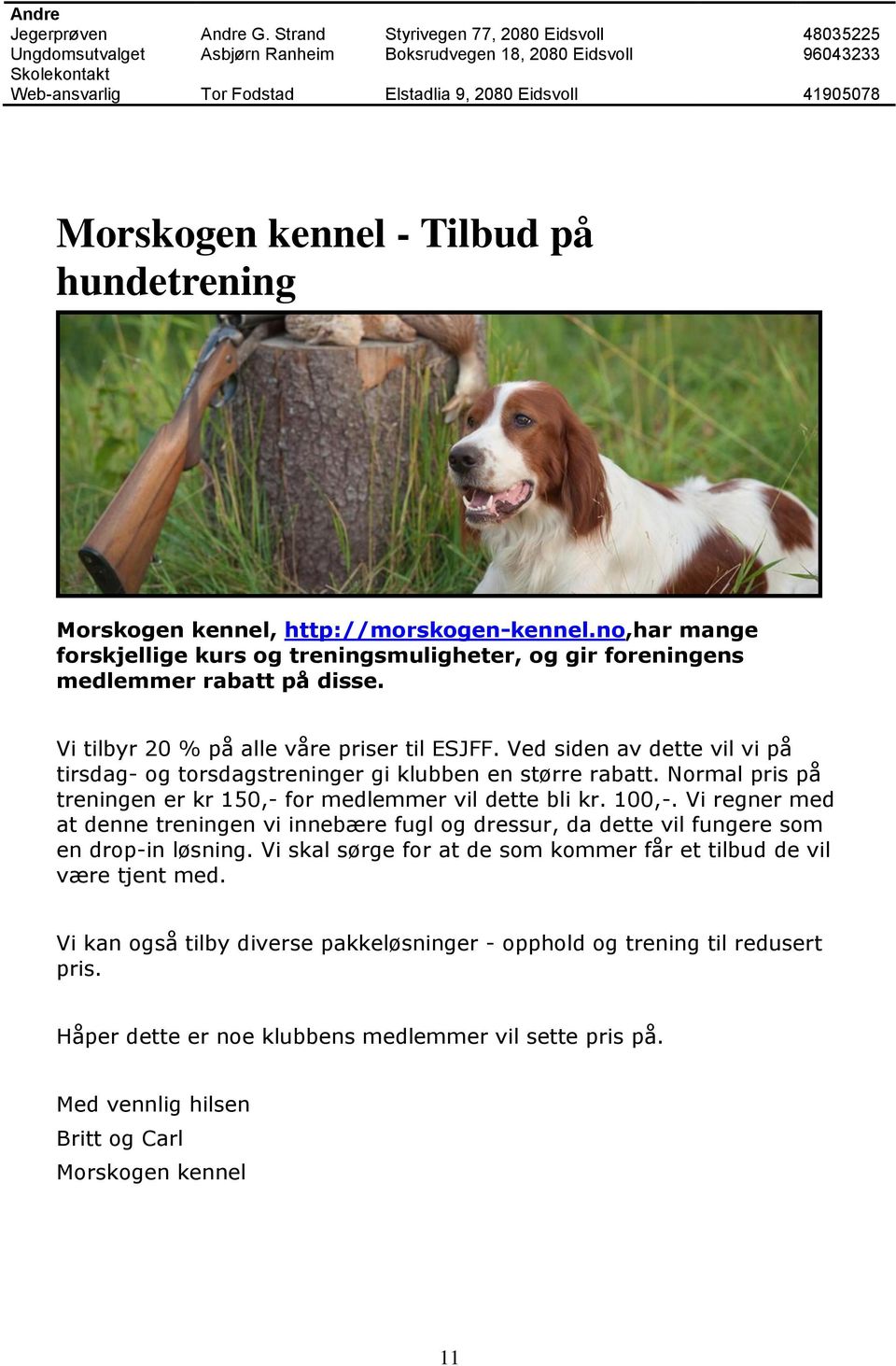 Morskogen kennel, http://morskogen-kennel.no,har mange forskjellige kurs og treningsmuligheter, og gir foreningens medlemmer rabatt på disse. Vi tilbyr 20 % på alle våre priser til ESJFF.