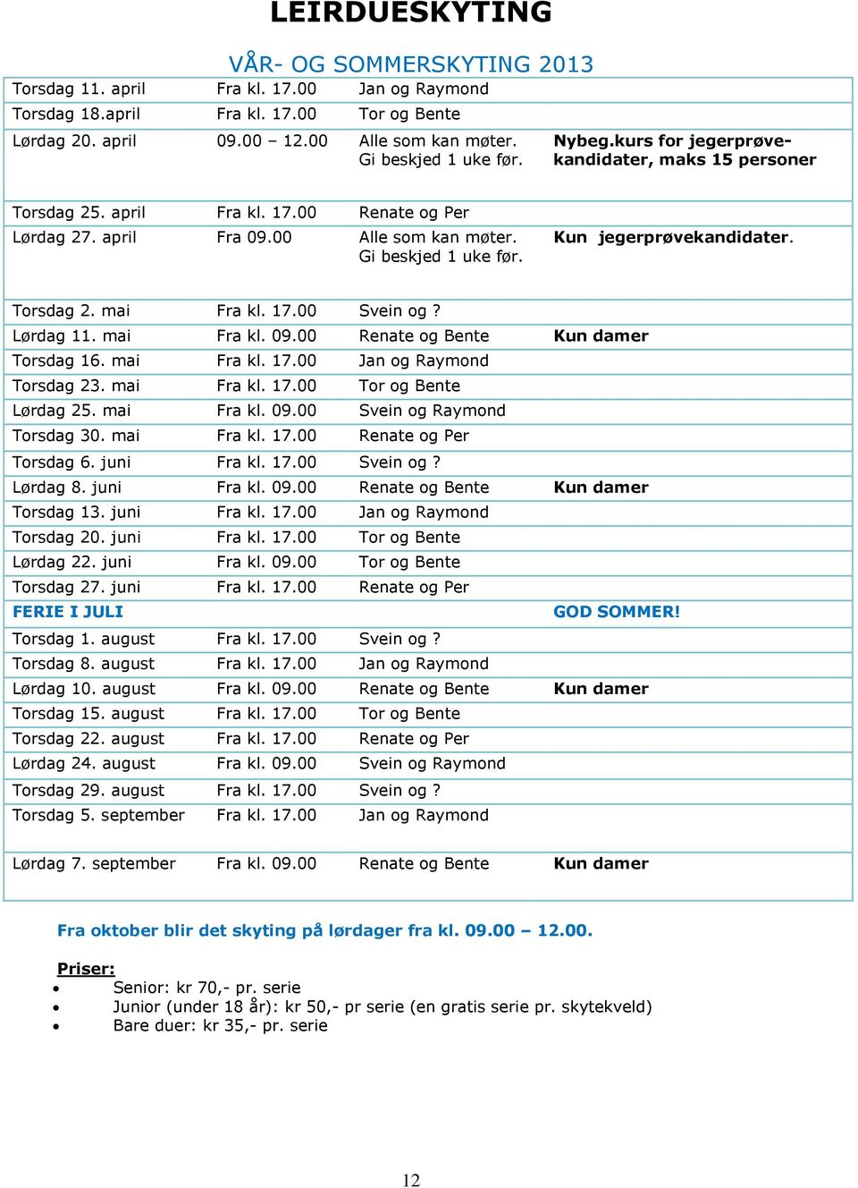 Kun jegerprøvekandidater. Torsdag 2. mai Fra kl. 17.00 Svein og? Lørdag 11. mai Fra kl. 09.00 Renate og Bente Kun damer Torsdag 16. mai Fra kl. 17.00 Jan og Raymond Torsdag 23. mai Fra kl. 17.00 Tor og Bente Lørdag 25.