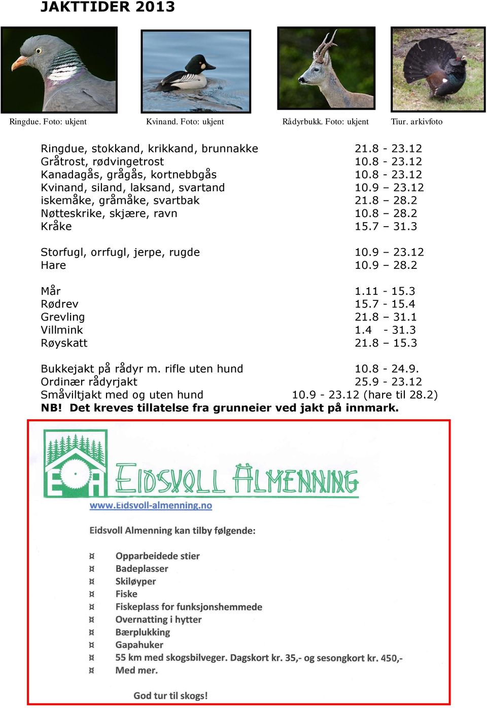 2 Mår 1.11-15.3 Rødrev 15.7-15.4 Grevling 21.8 31.1 Villmink 1.4-31.3 Røyskatt 21.8 15.3 Bukkejakt på rådyr m. rifle uten hund 10.8-24.9. Ordinær rådyrjakt 25.9-23.12 Småviltjakt med og uten hund 10.