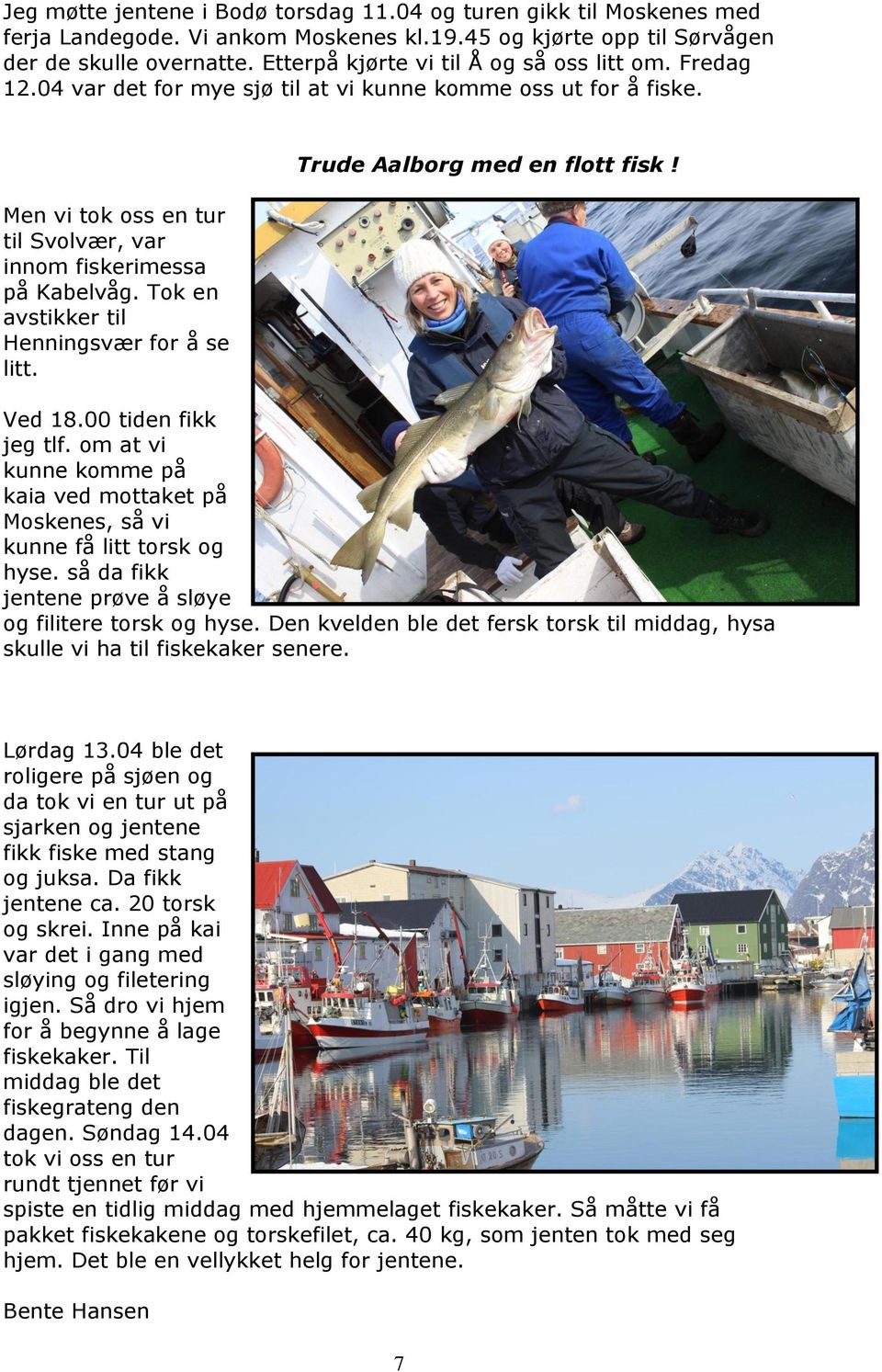 Tok en avstikker til Henningsvær for å se litt. Trude Aalborg med en flott fisk! Ved 18.00 tiden fikk jeg tlf. om at vi kunne komme på kaia ved mottaket på Moskenes, så vi kunne få litt torsk og hyse.