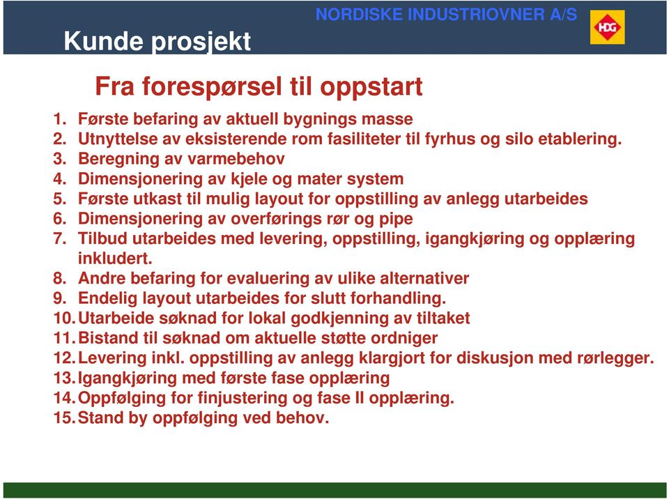 Tilbud utarbeides med levering, oppstilling, igangkjøring og opplæring inkludert. 8. Andre befaring for evaluering av ulike alternativer 9. Endelig layout utarbeides for slutt forhandling. 10.