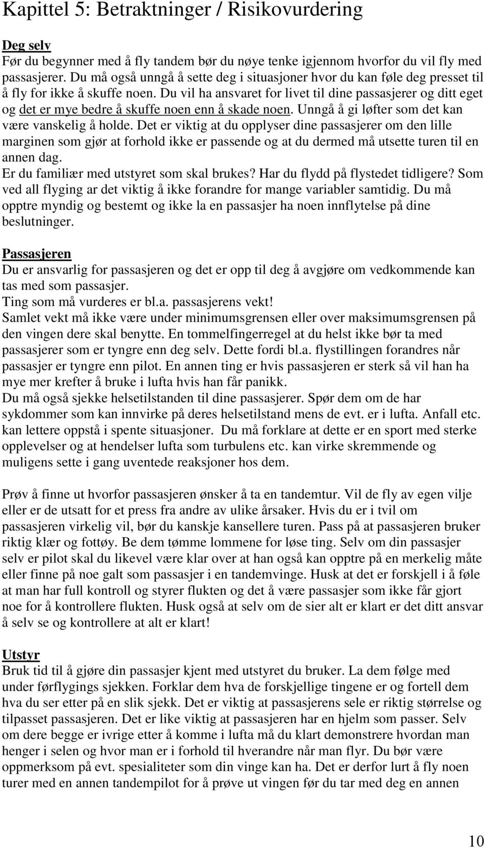 Du vil ha ansvaret for livet til dine passasjerer og ditt eget og det er mye bedre å skuffe noen enn å skade noen. Unngå å gi løfter som det kan være vanskelig å holde.