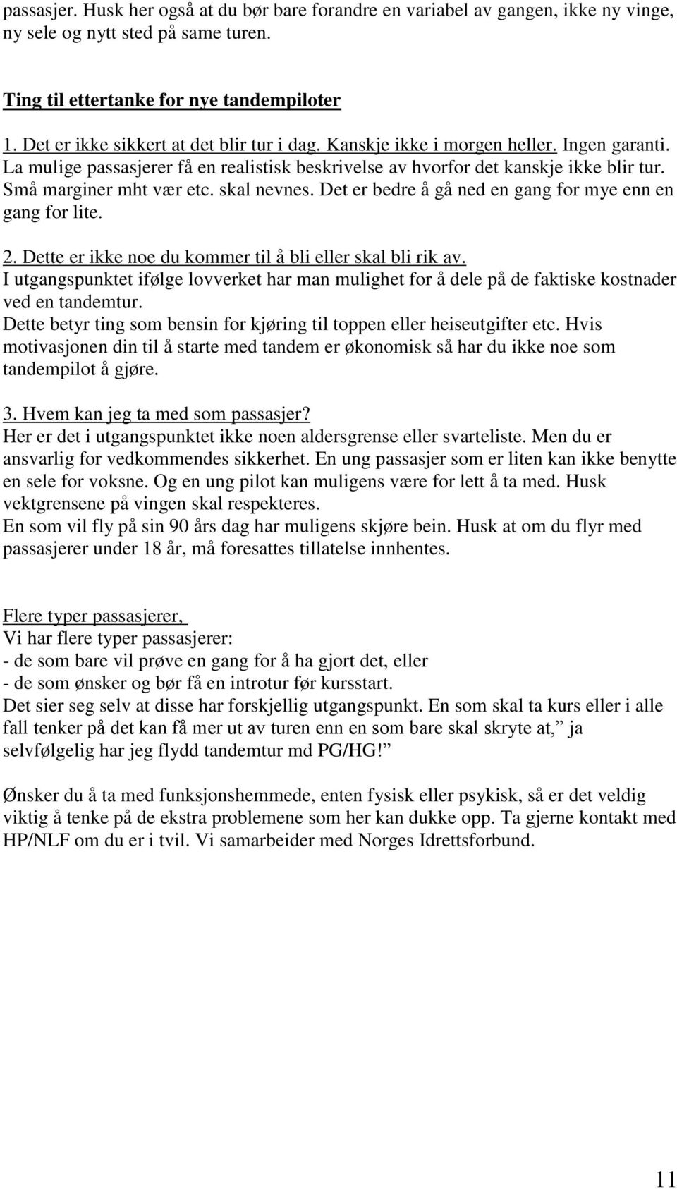 Små marginer mht vær etc. skal nevnes. Det er bedre å gå ned en gang for mye enn en gang for lite. 2. Dette er ikke noe du kommer til å bli eller skal bli rik av.