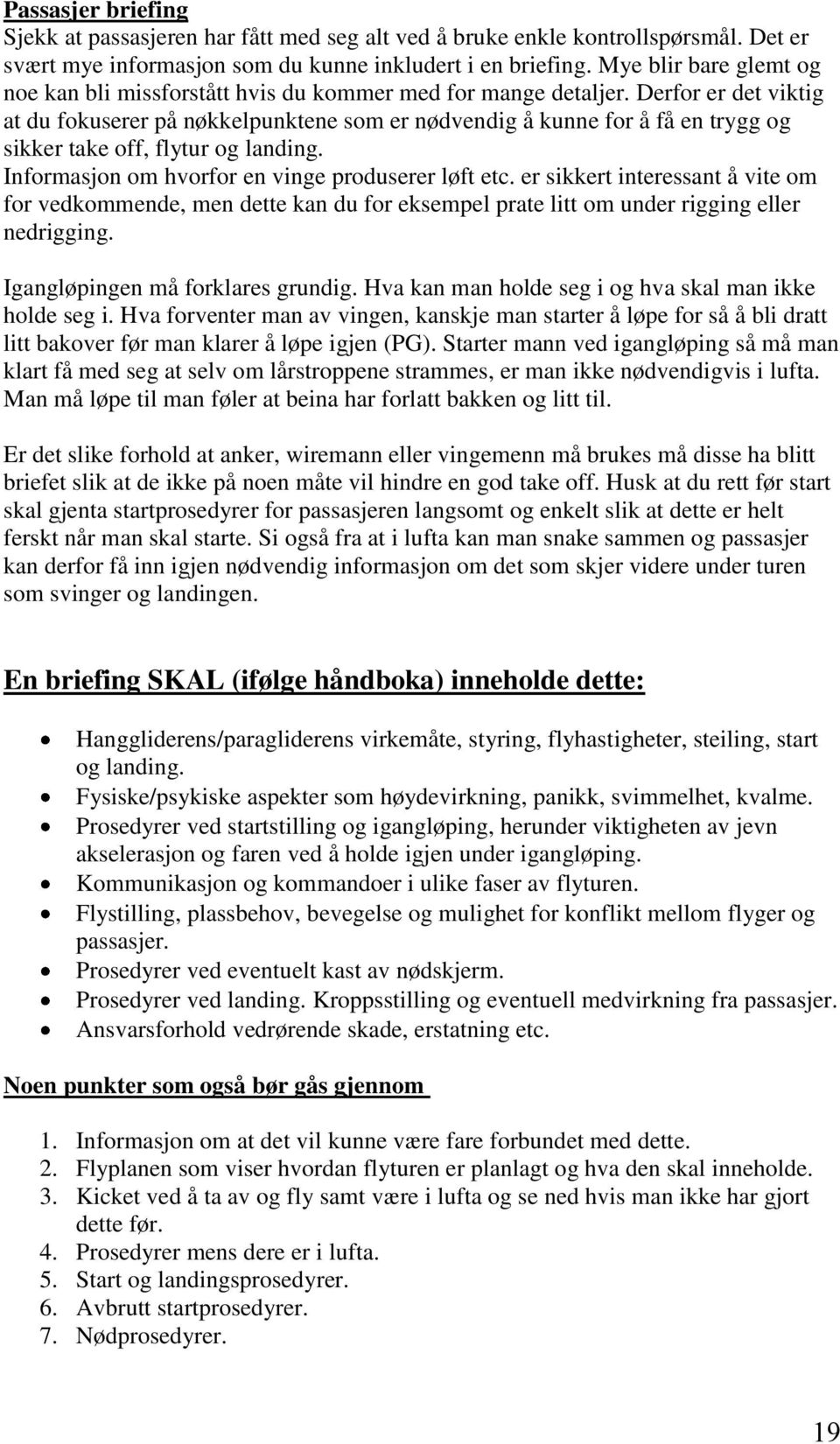 Derfor er det viktig at du fokuserer på nøkkelpunktene som er nødvendig å kunne for å få en trygg og sikker take off, flytur og landing. Informasjon om hvorfor en vinge produserer løft etc.