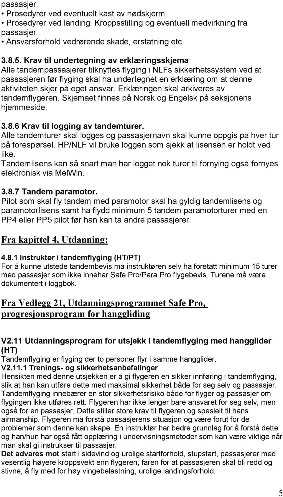 skjer på eget ansvar. Erklæringen skal arkiveres av tandemflygeren. Skjemaet finnes på Norsk og Engelsk på seksjonens hjemmeside. 3.8.6 Krav til logging av tandemturer.