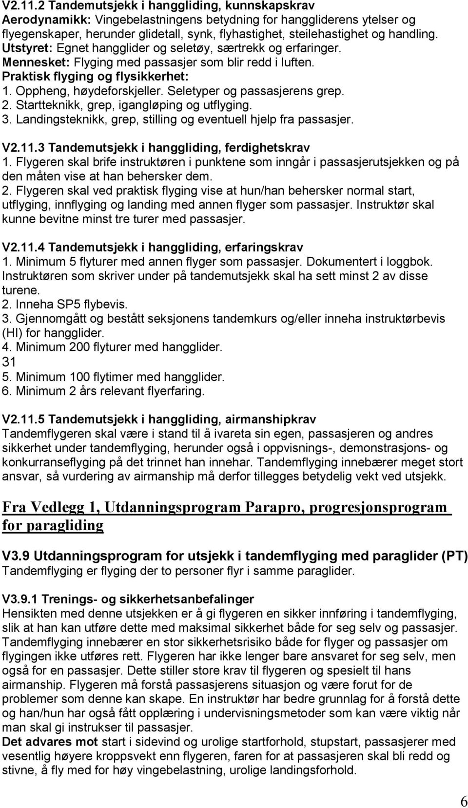 Utstyret: Egnet hangglider og seletøy, særtrekk og erfaringer. Mennesket: Flyging med passasjer som blir redd i luften. Praktisk flyging og flysikkerhet: 1. Oppheng, høydeforskjeller.