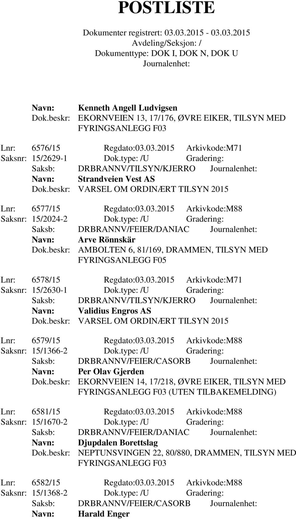 type: /U Gradering: Saksb: DRBRANNV/FEIER/DANIAC Navn: Arve Rönnskär Dok.beskr: AMBOLTEN 6, 81/169, DRAMMEN, TILSYN MED Lnr: 6578/15 Regdato:03.03.2015 Arkivkode:M71 Saksnr: 15/2630-1 Dok.