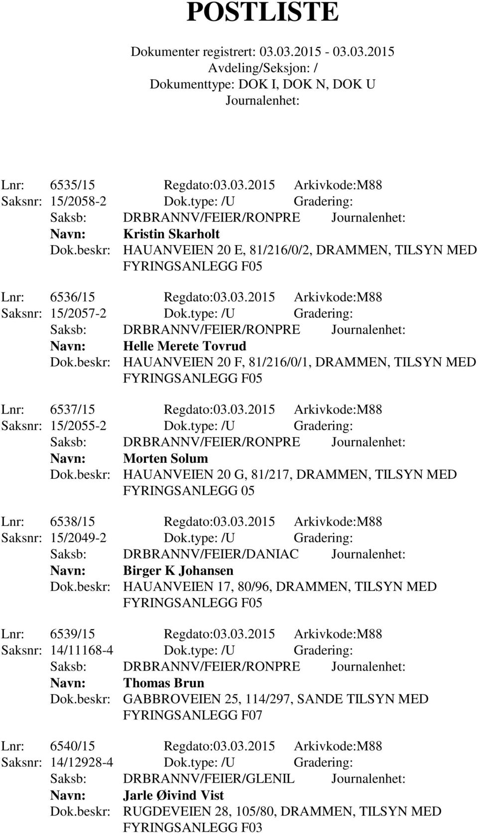 type: /U Gradering: Saksb: DRBRANNV/FEIER/RONPRE Navn: Helle Merete Tovrud Dok.beskr: HAUANVEIEN 20 F, 81/216/0/1, DRAMMEN, TILSYN MED Lnr: 6537/15 Regdato:03.03.2015 Arkivkode:M88 Saksnr: 15/2055-2 Dok.