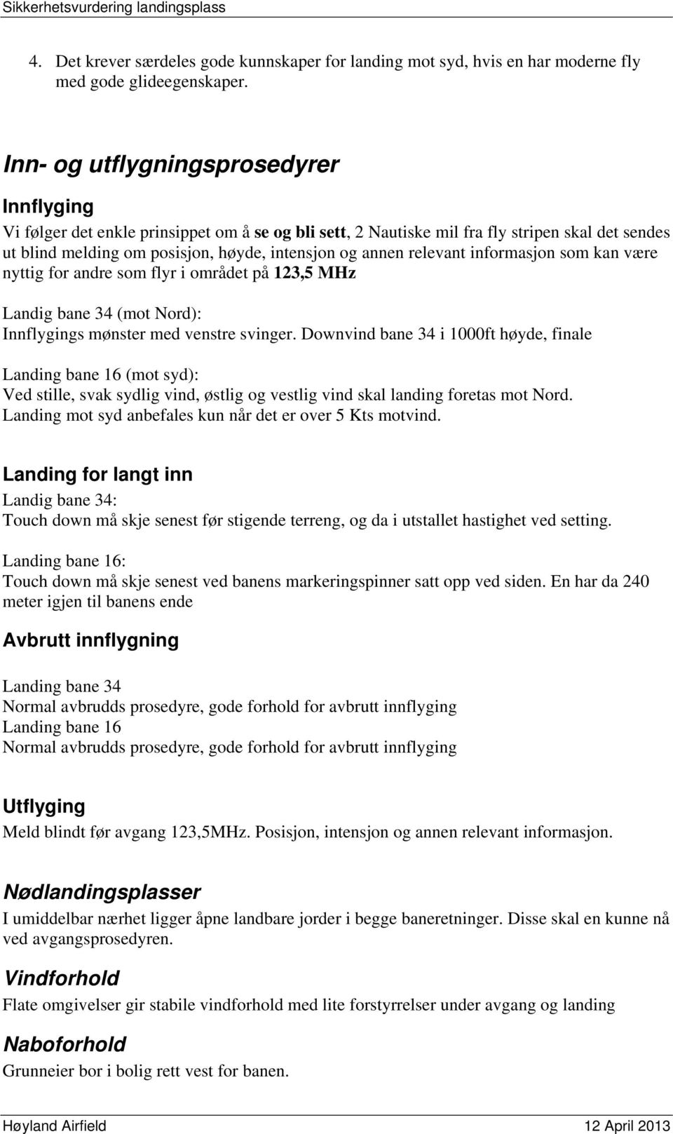 relevant informasjon som kan være nyttig for andre som flyr i området på 123,5 MHz Landig bane 34 (mot Nord): Innflygings mønster med venstre svinger.