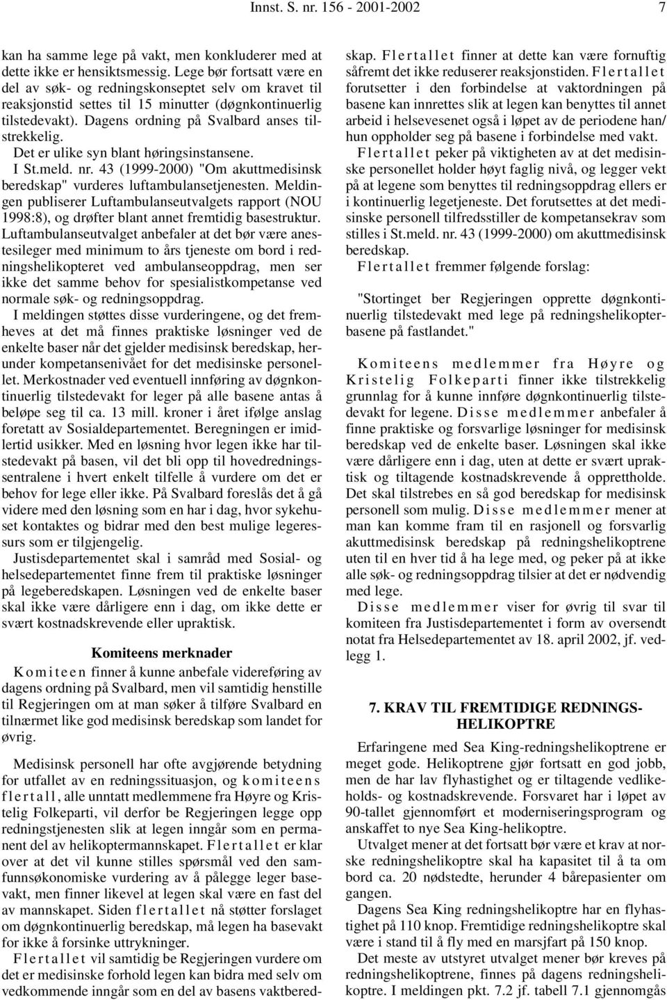 Det er ulike syn blant høringsinstansene. I St.meld. nr. 43 (1999-2000) "Om akuttmedisinsk beredskap" vurderes luftambulansetjenesten.