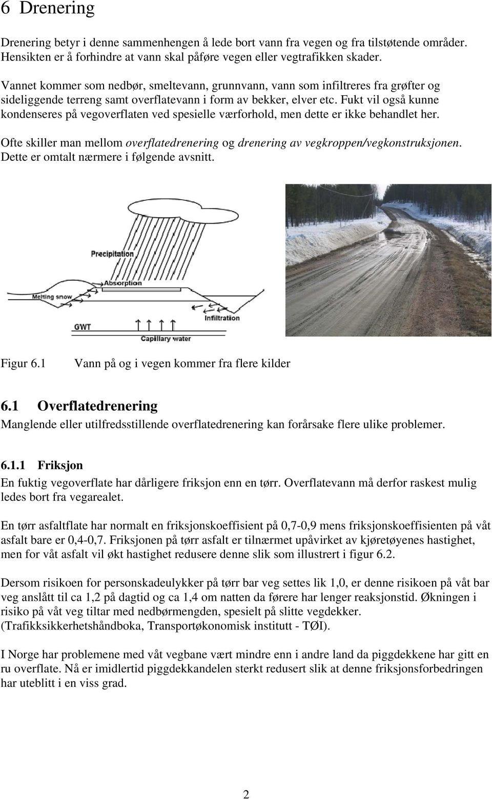 Fukt vil også kunne kondenseres på vegoverflaten ved spesielle værforhold, men dette er ikke behandlet her. Ofte skiller man mellom overflatedrenering og drenering av vegkroppen/vegkonstruksjonen.