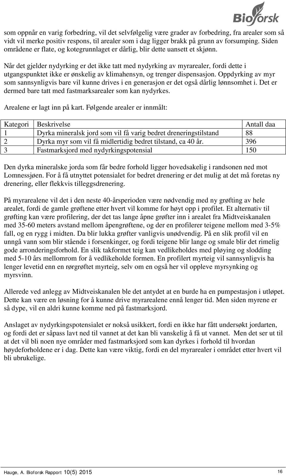 Når det gjelder nydyrking er det ikke tatt med nydyrking av myrarealer, fordi dette i utgangspunktet ikke er ønskelig av klimahensyn, og trenger dispensasjon.