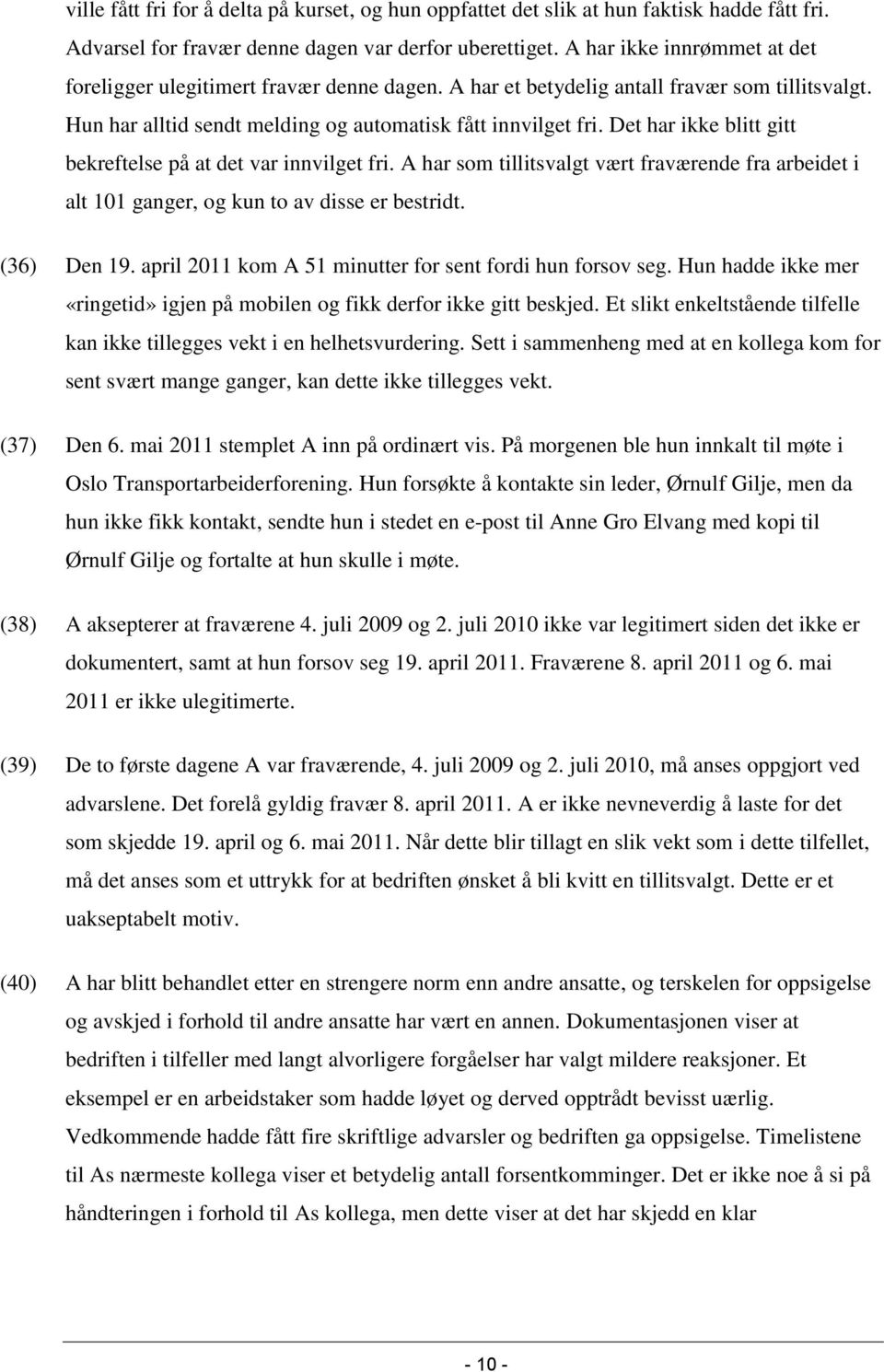 Det har ikke blitt gitt bekreftelse på at det var innvilget fri. A har som tillitsvalgt vært fraværende fra arbeidet i alt 101 ganger, og kun to av disse er bestridt. (36) Den 19.