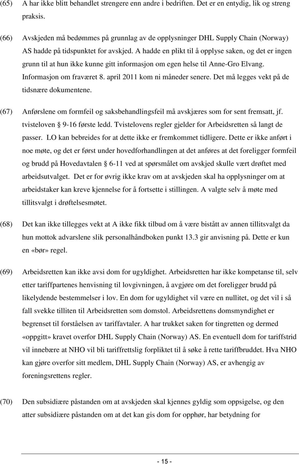 A hadde en plikt til å opplyse saken, og det er ingen grunn til at hun ikke kunne gitt informasjon om egen helse til Anne-Gro Elvang. Informasjon om fraværet 8. april 2011 kom ni måneder senere.