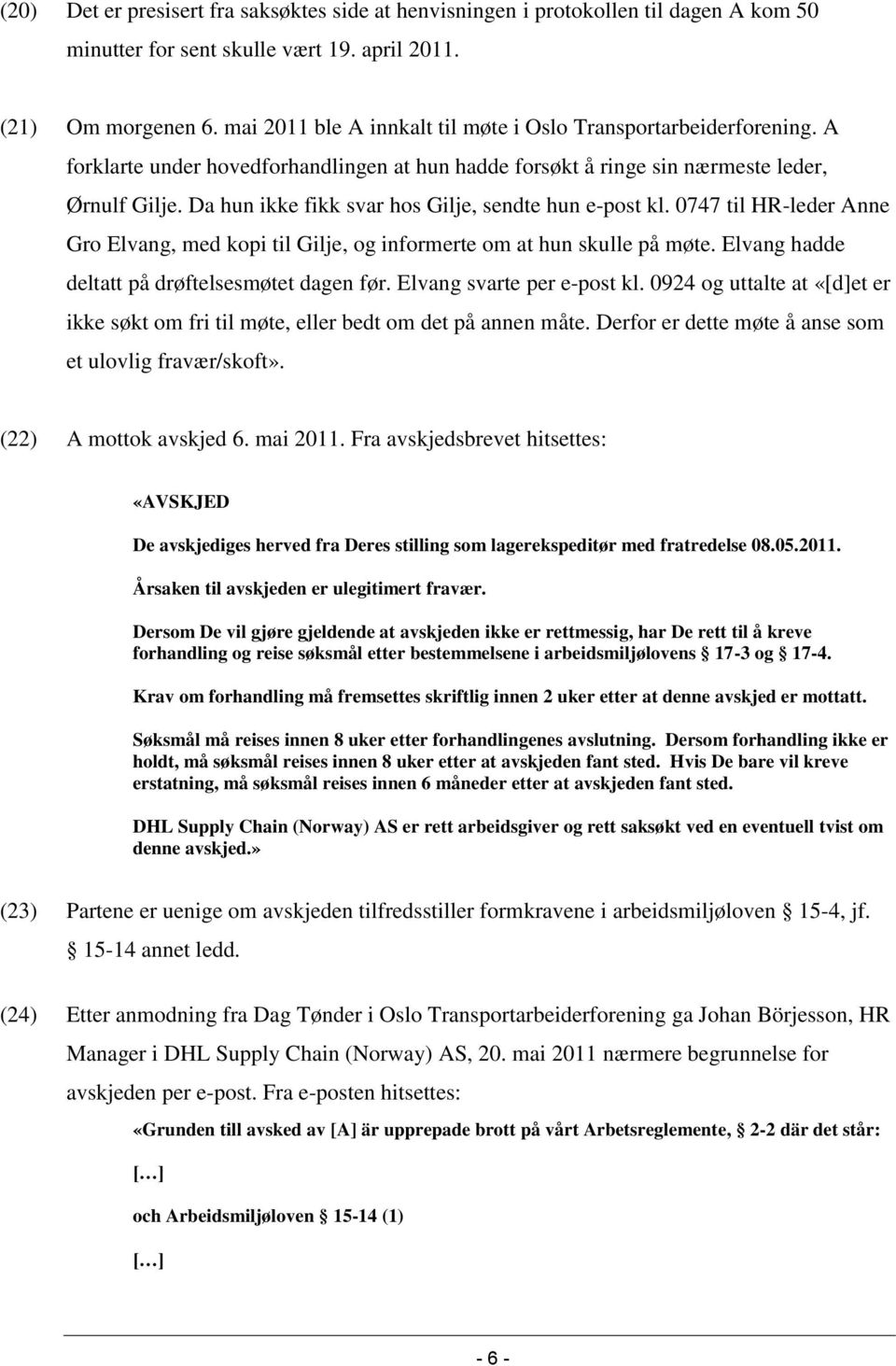 Da hun ikke fikk svar hos Gilje, sendte hun e-post kl. 0747 til HR-leder Anne Gro Elvang, med kopi til Gilje, og informerte om at hun skulle på møte. Elvang hadde deltatt på drøftelsesmøtet dagen før.