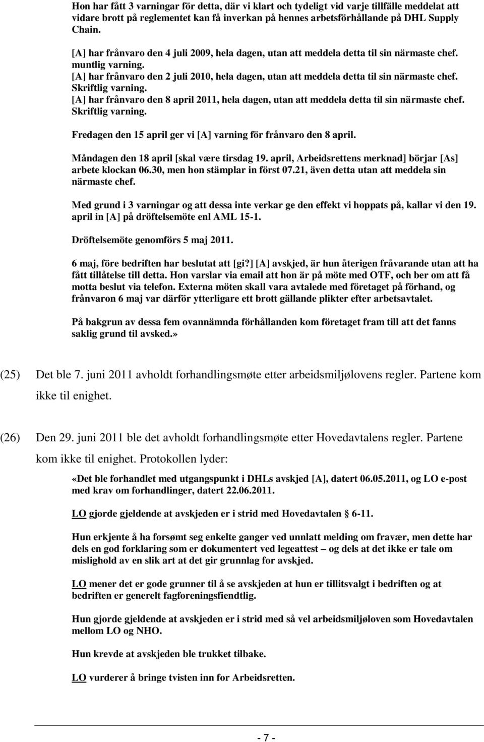 Skriftlig varning. [A] har frånvaro den 8 april 2011, hela dagen, utan att meddela detta til sin närmaste chef. Skriftlig varning. Fredagen den 15 april ger vi [A] varning för frånvaro den 8 april.