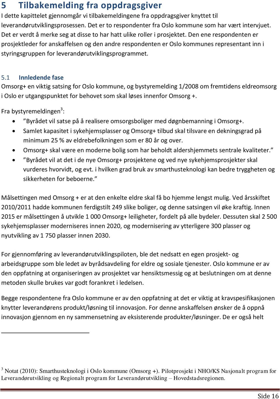 Den ene respondenten er prosjektleder for anskaffelsen og den andre respondenten er Oslo kommunes representant inn i styringsgruppen for leverandørutviklingsprogrammet. 5.