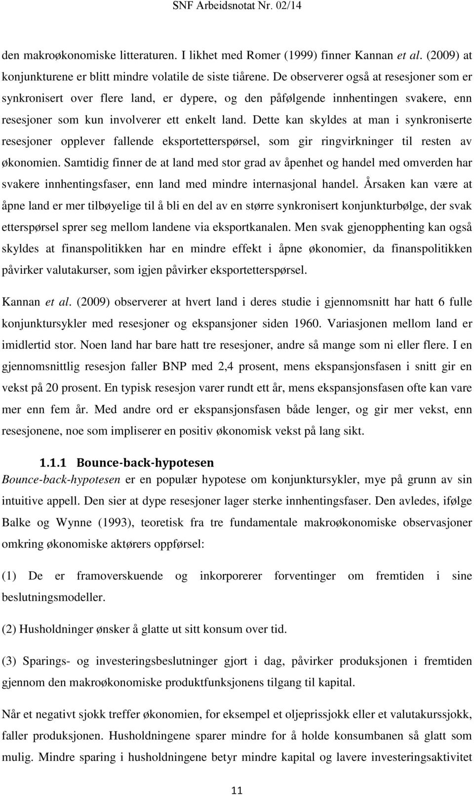 Dette kan skyldes at man i synkroniserte resesjoner opplever fallende eksportetterspørsel, som gir ringvirkninger til resten av økonomien.