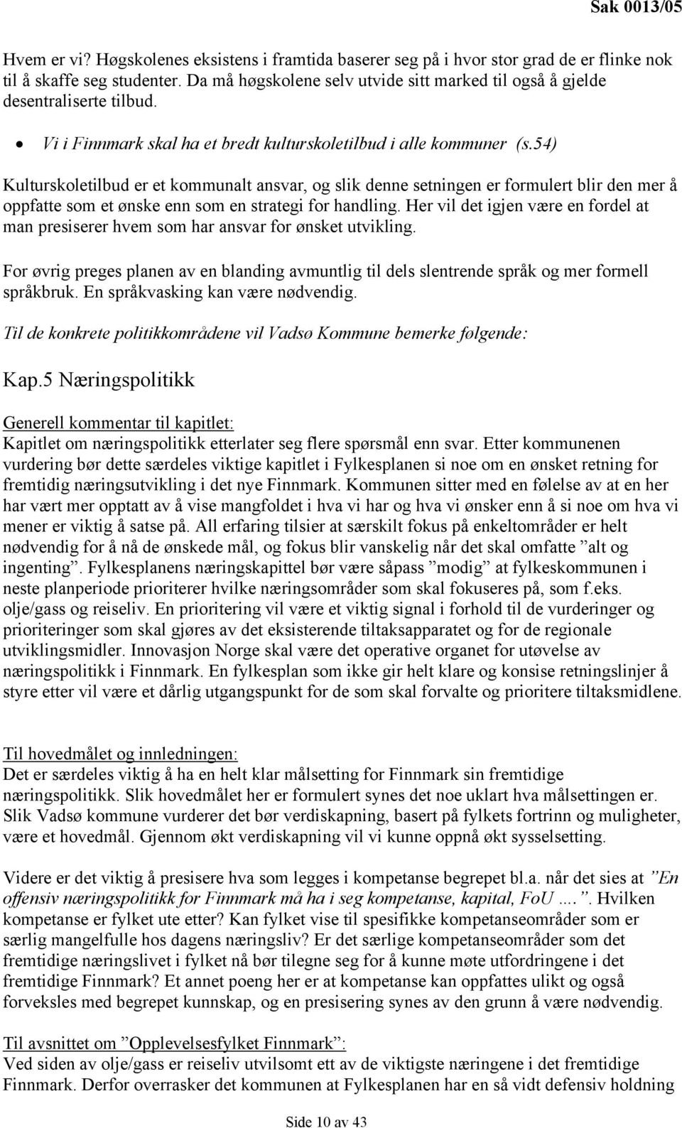 54) Kulturskoletilbud er et kommunalt ansvar, og slik denne setningen er formulert blir den mer å oppfatte som et ønske enn som en strategi for handling.