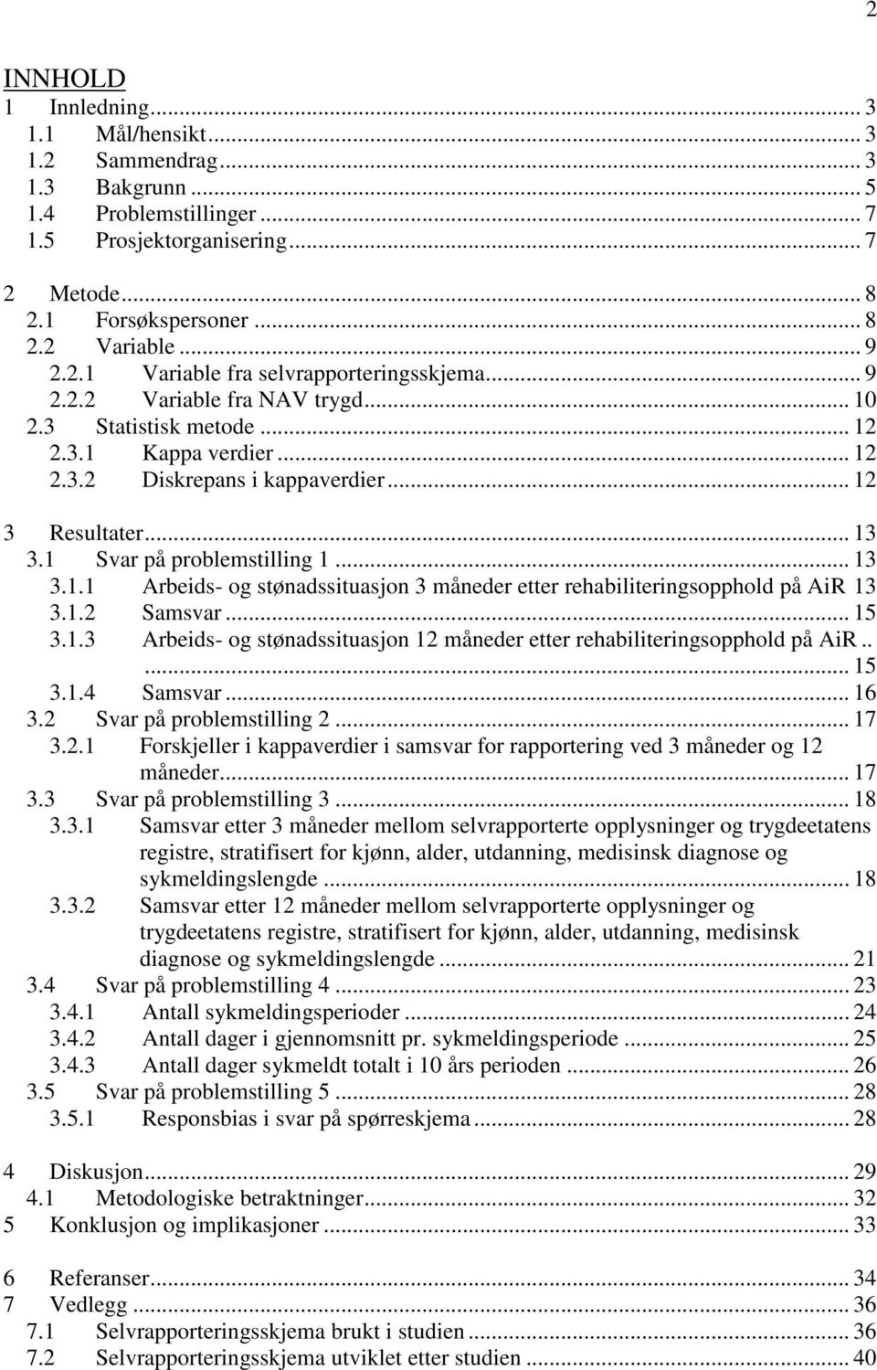 1 Svar på problemstilling 1... 13 3.1.1 Arbeids- og stønadssituasjon 3 måneder etter rehabiliteringsopphold på AiR 13 3.1.2 Samsvar... 15 3.1.3 Arbeids- og stønadssituasjon 12 måneder etter rehabiliteringsopphold på AiR.