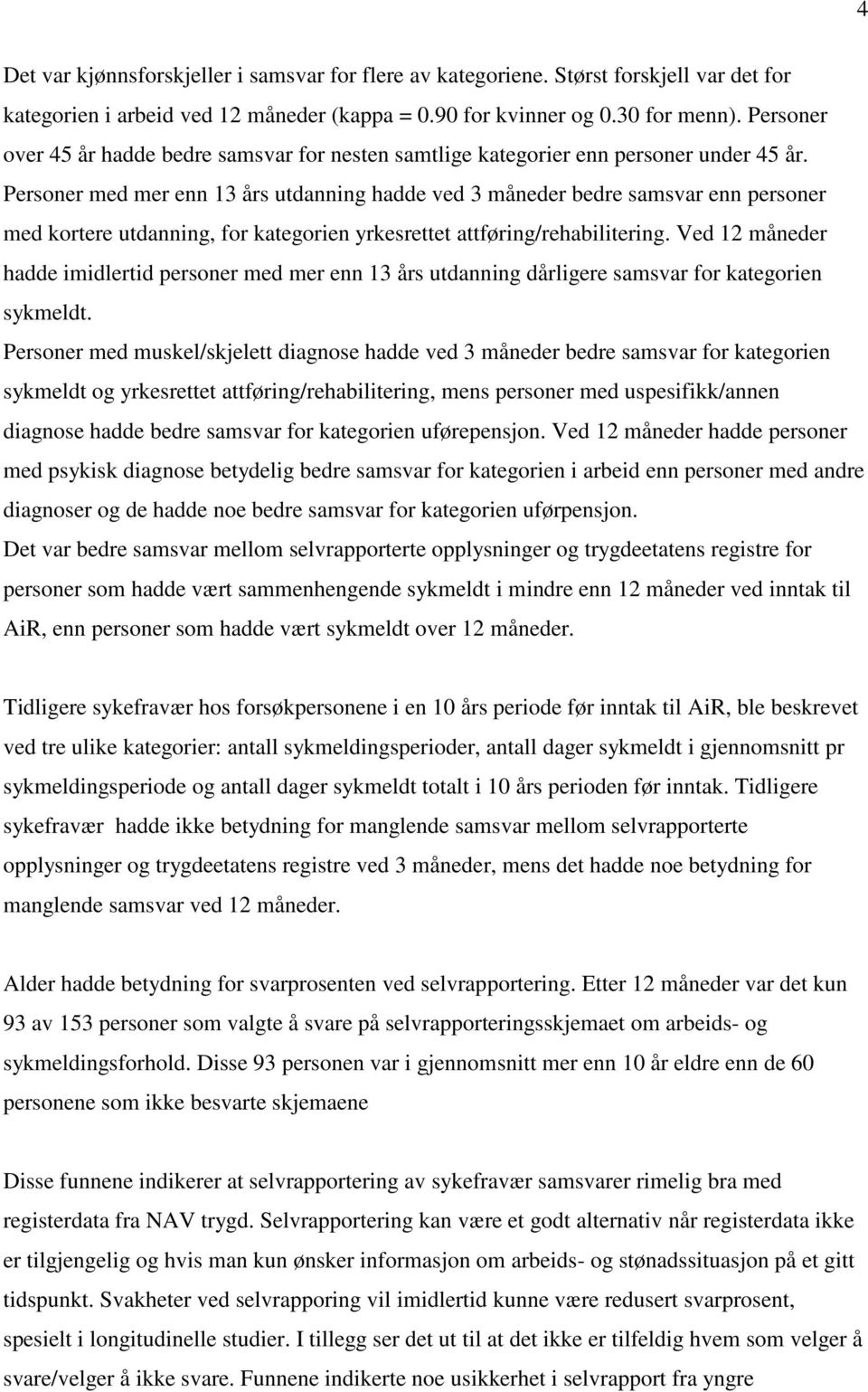 Personer med mer enn 13 års utdanning hadde ved 3 måneder bedre samsvar enn personer med kortere utdanning, for kategorien yrkesrettet attføring/rehabilitering.